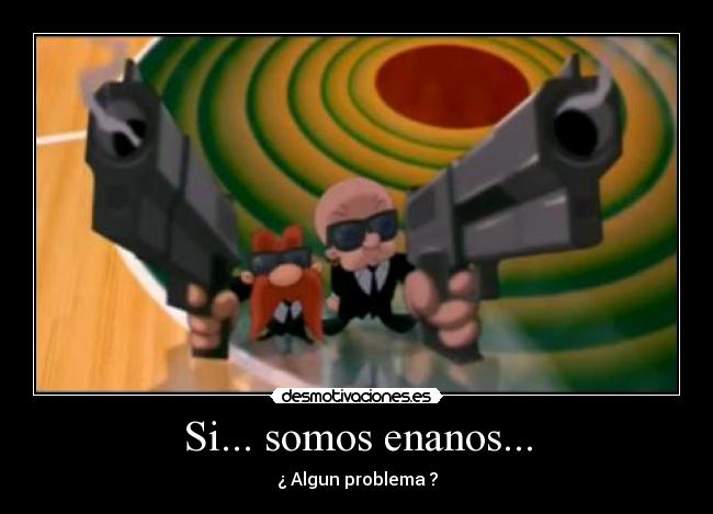 Si... somos enanos... -