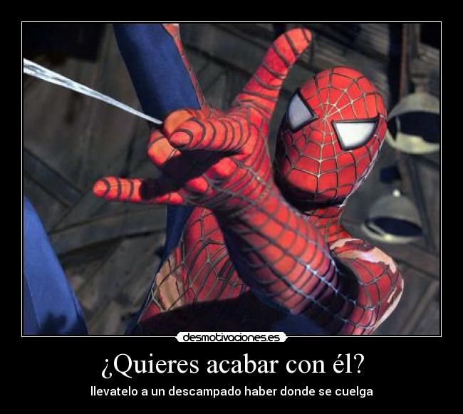 ¿Quieres acabar con él? - llevatelo a un descampado haber donde se cuelga