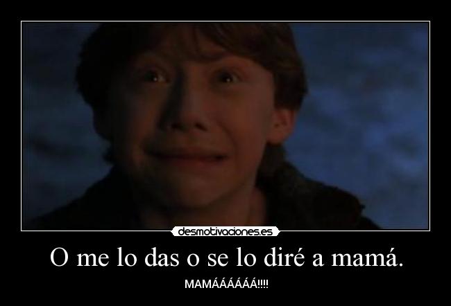 O me lo das o se lo diré a mamá. -