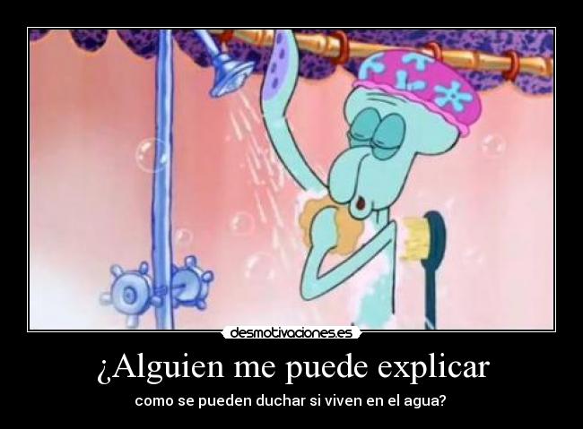 ¿Alguien me puede explicar - como se pueden duchar si viven en el agua?