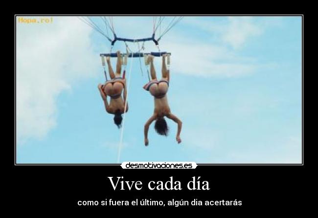 Vive cada día - como si fuera el último, algún dia acertarás