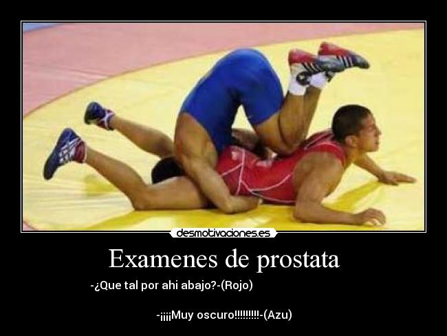 Examenes de prostata - -¿Que tal por ahi abajo?-(Rojo)                                      
                                                              
-¡¡¡¡Muy oscuro!!!!!!!!!-(Azu)