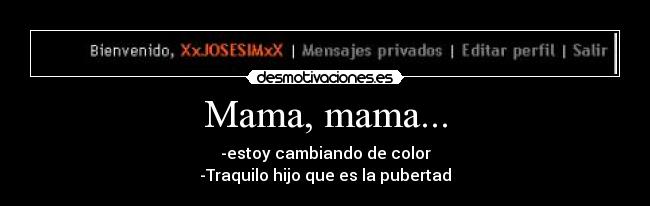 Mama, mama... - -estoy cambiando de color
-Traquilo hijo que es la pubertad