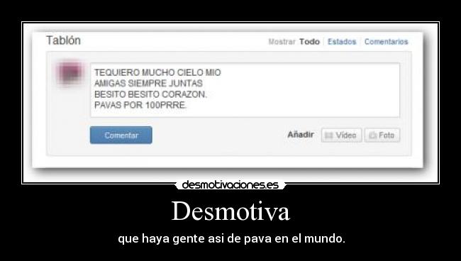 Desmotiva - que haya gente asi de pava en el mundo.