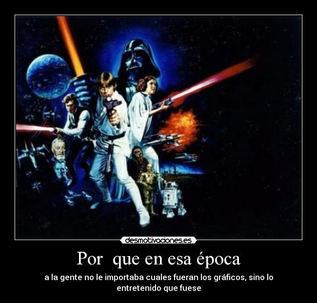 Por  que en esa época - a la gente no le importaba cuales fueran los gráficos, sino lo entretenido que fuese