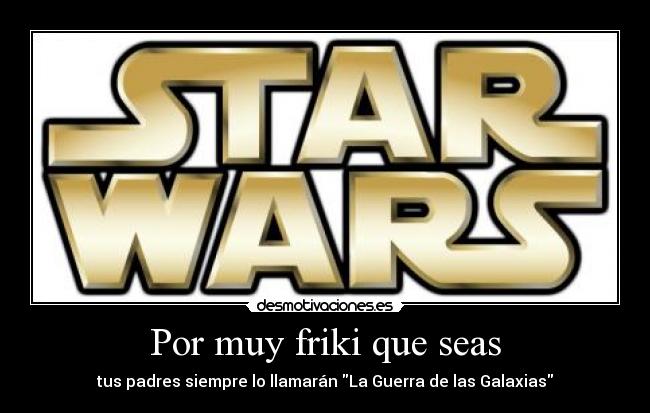 Por muy friki que seas - tus padres siempre lo llamarán La Guerra de las Galaxias