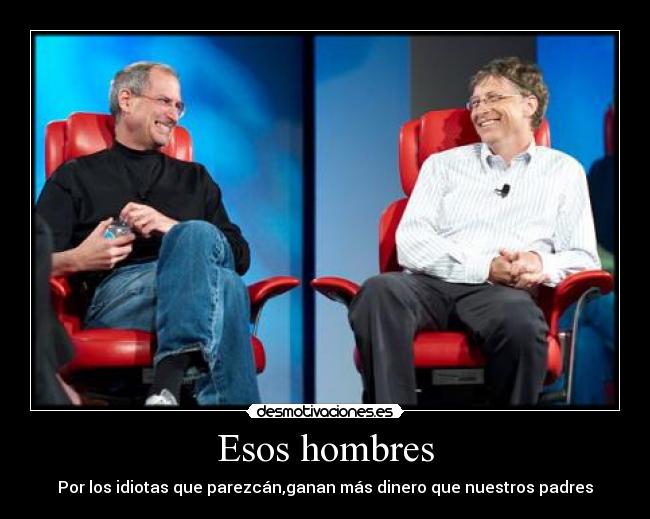 Esos hombres - Por los idiotas que parezcán,ganan más dinero que nuestros padres