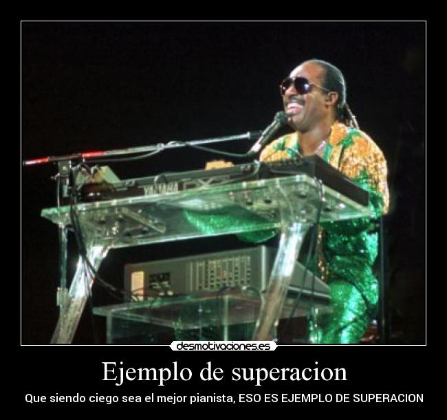 Ejemplo de superacion - Que siendo ciego sea el mejor pianista, ESO ES EJEMPLO DE SUPERACION