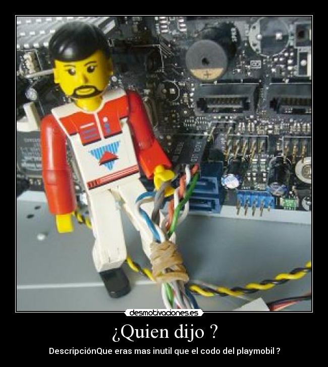 ¿Quien dijo ? - DescripciónQue eras mas inutil que el codo del playmobil ?