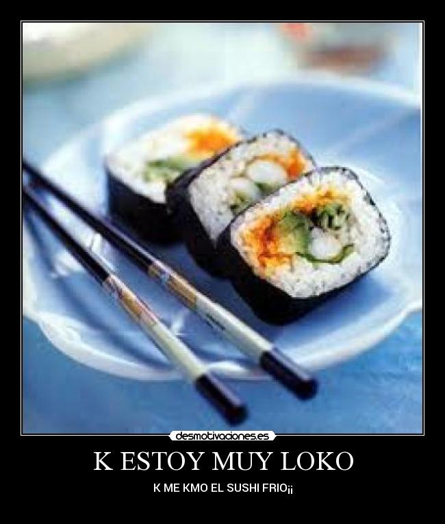 K ESTOY MUY LOKO - K ME KMO EL SUSHI FRIO¡¡
