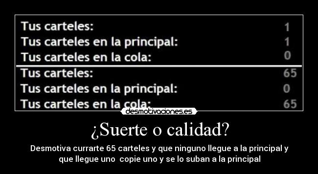 ¿Suerte o calidad? - Desmotiva currarte 65 carteles y que ninguno llegue a la principal y
que llegue uno  copie uno y se lo suban a la principal