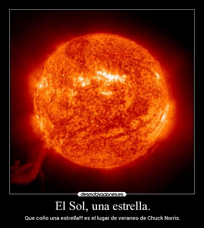 El Sol, una estrella. - Que coño una estrella!!! es el lugar de veraneo de Chuck Norris.