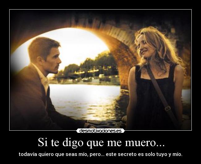 Si te digo que me muero... - todavía quiero que seas mío, pero... este secreto es solo tuyo y mío.