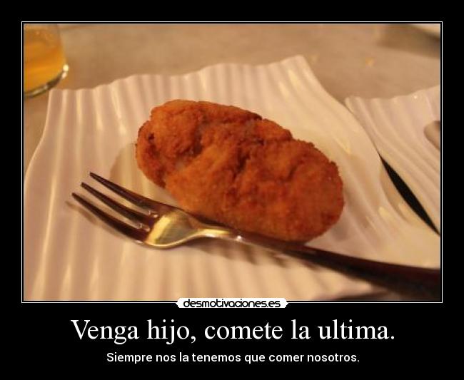 Venga hijo, comete la ultima. - Siempre nos la tenemos que comer nosotros.