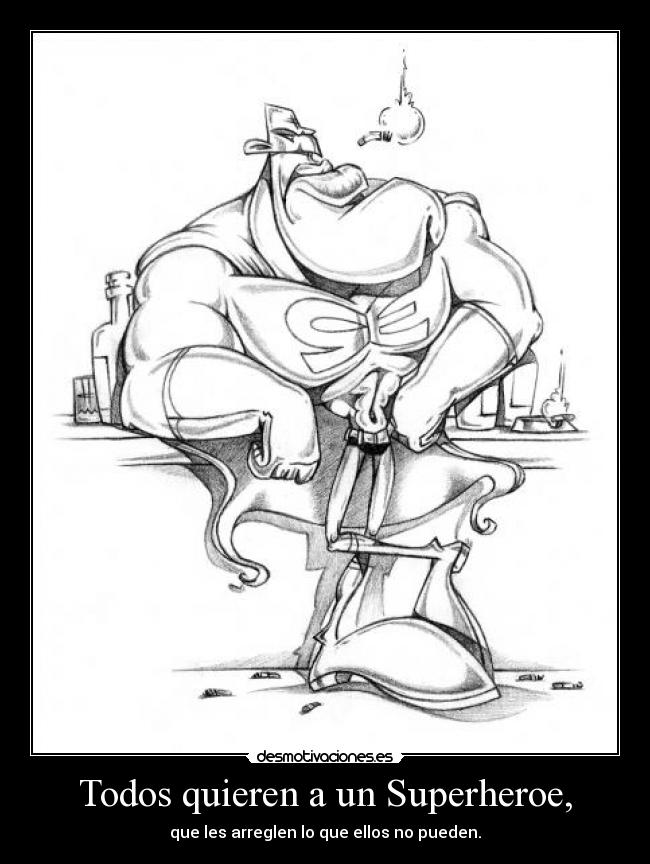 Todos quieren a un Superheroe, - que les arreglen lo que ellos no pueden.