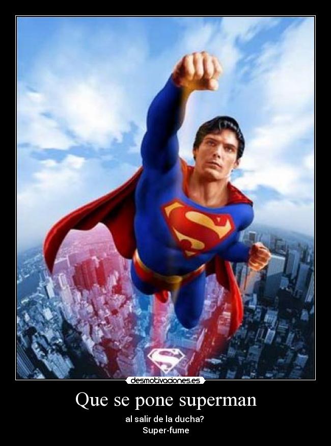 Que se pone superman - al salir de la ducha?
Super-fume