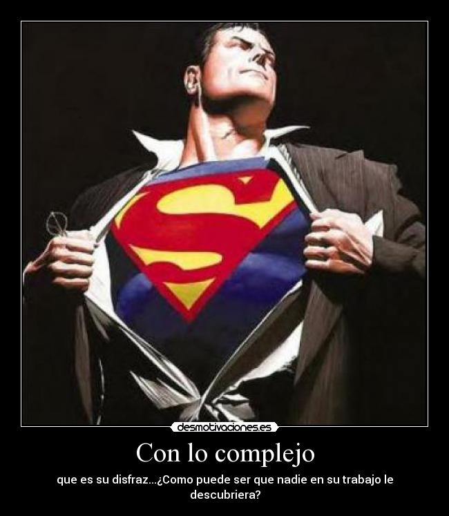 Con lo complejo - que es su disfraz...¿Como puede ser que nadie en su trabajo le descubriera?