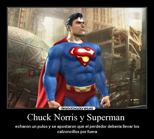 Chuck Norris y Superman  - echaron un pulso y se apostaron que el perdedor debería llevar los
calzoncillos por fuera