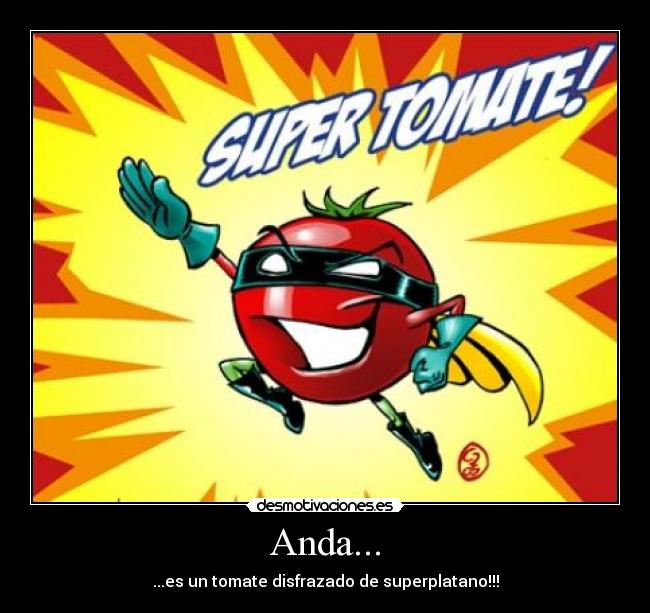 Anda... - ...es un tomate disfrazado de superplatano!!!
