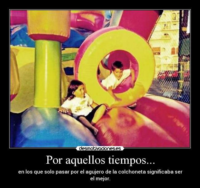 Por aquellos tiempos... - en los que solo pasar por el agujero de la colchoneta significaba ser el mejor.