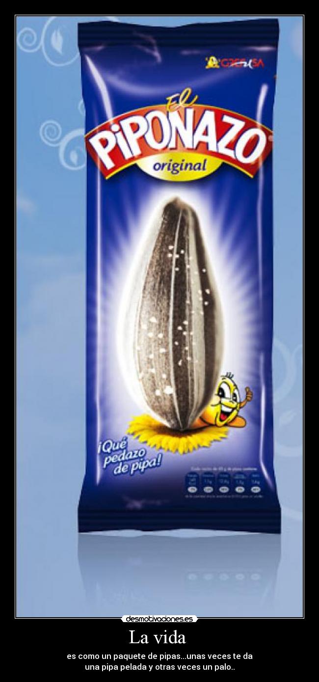 La vida  - es como un paquete de pipas...unas veces te da
una pipa pelada y otras veces un palo..