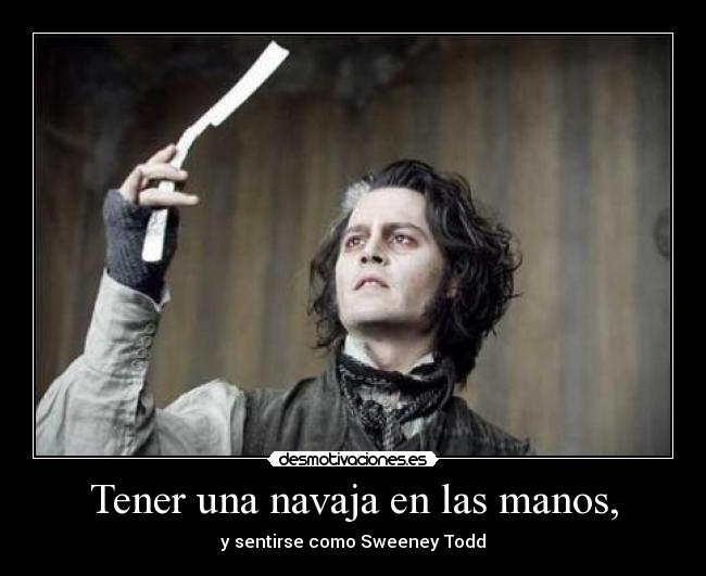 Tener una navaja en las manos, - y sentirse como Sweeney Todd