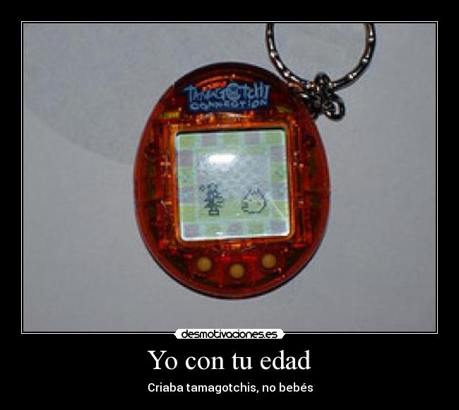 Yo con tu edad - Criaba tamagotchis, no bebés