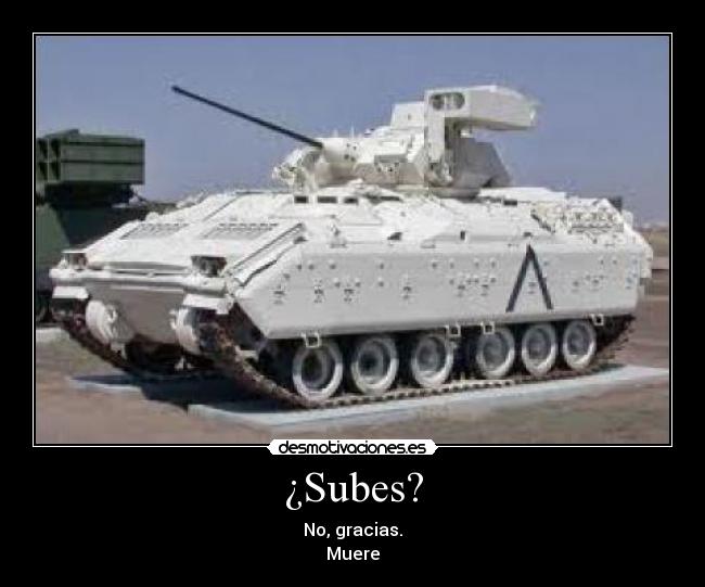 ¿Subes? - No, gracias.
Muere