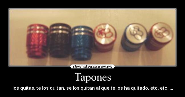 Tapones - los quitas, te los quitan, se los quitan al que te los ha quitado, etc, etc,....