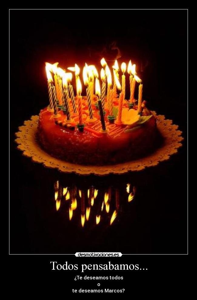 Todos pensabamos... - ¿Te deseamos todos
o
te deseamos Marcos?