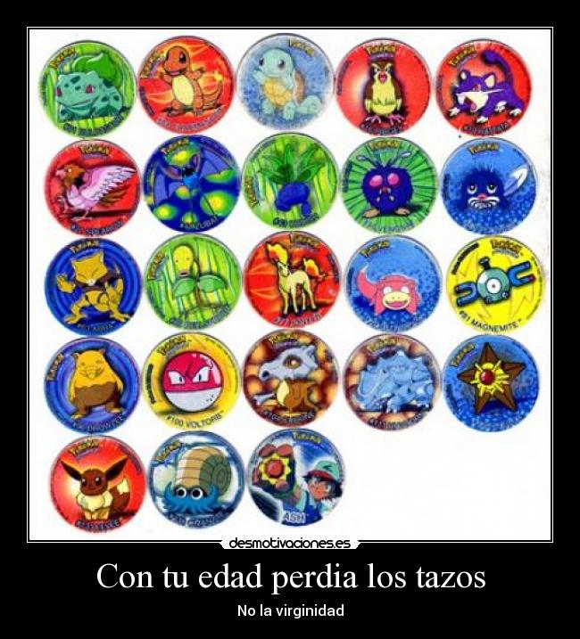 Con tu edad perdia los tazos - 