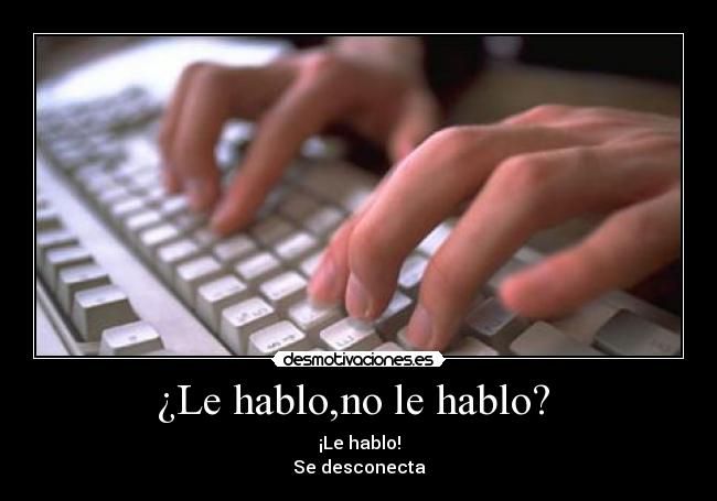 ¿Le hablo,no le hablo? -