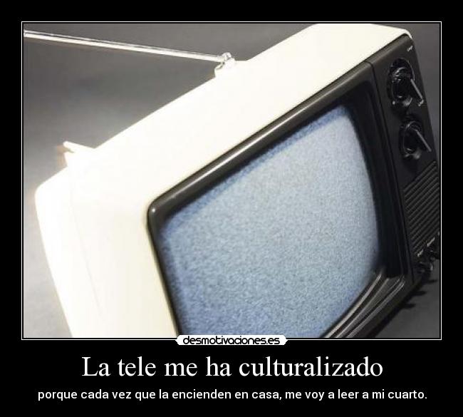La tele me ha culturalizado -