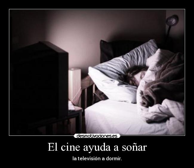 El cine ayuda a soñar - la televisión a dormir.