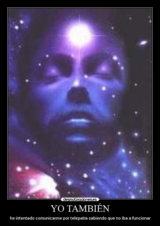 YO TAMBIÉN - he intentado comunicarme por telepatía sabiendo que no iba a funcionar
