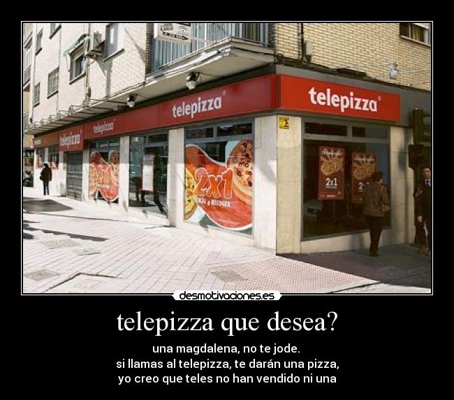 telepizza que desea? - una magdalena, no te jode. 
si llamas al telepizza, te darán una pizza,
yo creo que teles no han vendido ni una