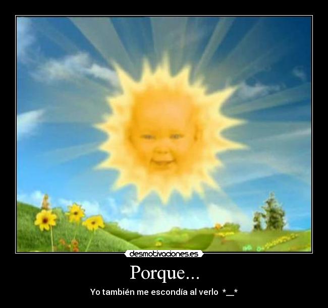 Porque... - Yo también me escondía al verlo  *__*