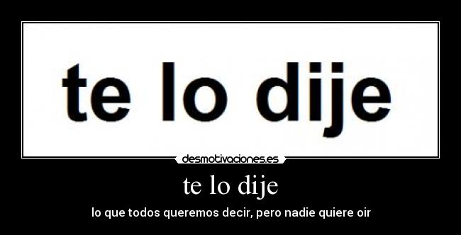 te lo dije - lo que todos queremos decir, pero nadie quiere oir