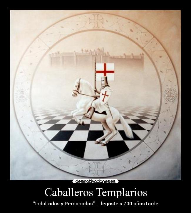 Caballeros Templarios - Indultados y Perdonados...Llegasteis 700 años tarde