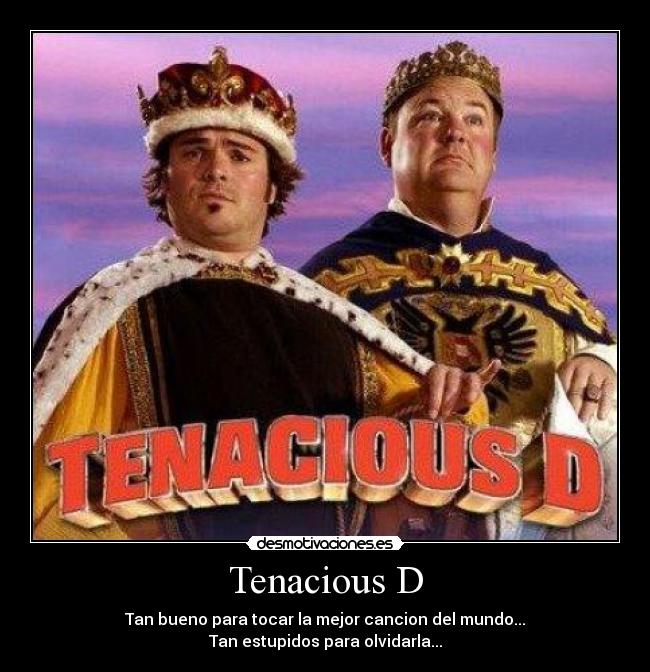 Tenacious D - Tan bueno para tocar la mejor cancion del mundo...
Tan estupidos para olvidarla...