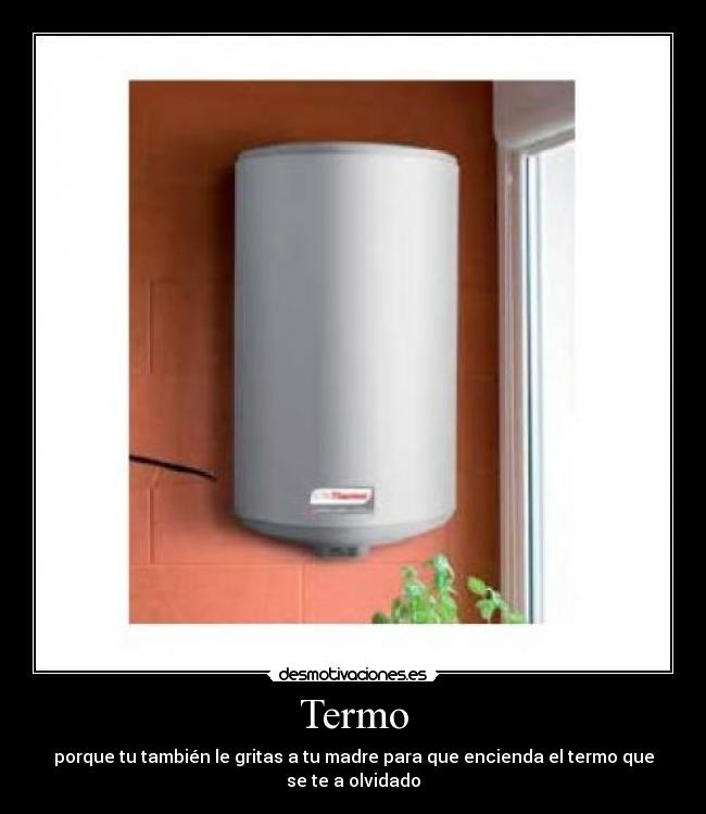 Termo - porque tu también le gritas a tu madre para que encienda el termo que se te a olvidado