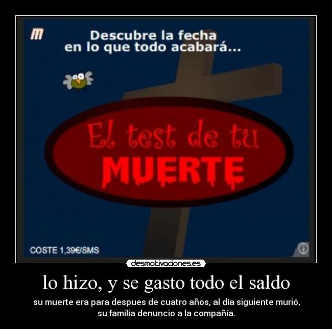 lo hizo, y se gasto todo el saldo - su muerte era para despues de cuatro años, al día siguiente murió,
su familia denuncio a la compañía.