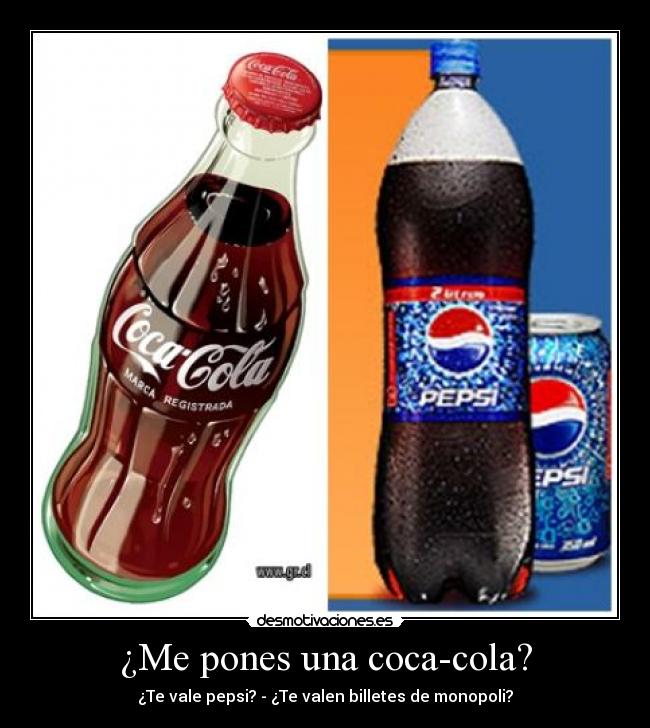 ¿Me pones una coca-cola? - ¿Te vale pepsi? - ¿Te valen billetes de monopoli?