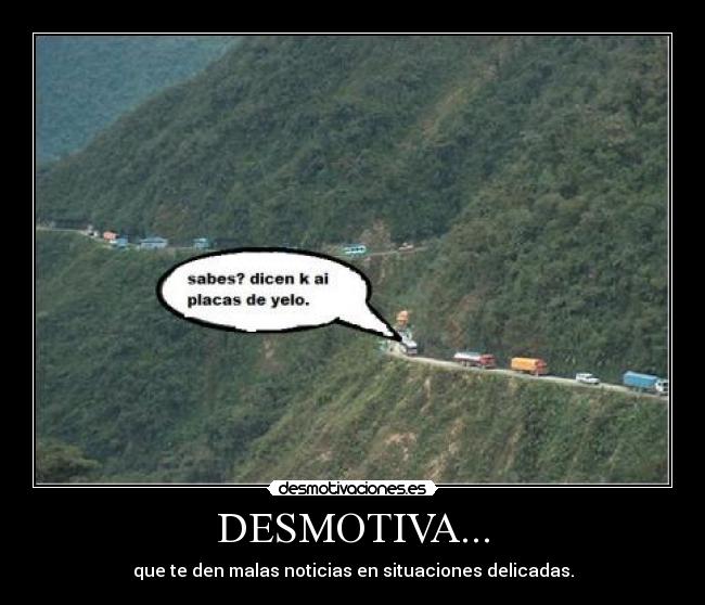 DESMOTIVA... - que te den malas noticias en situaciones delicadas.