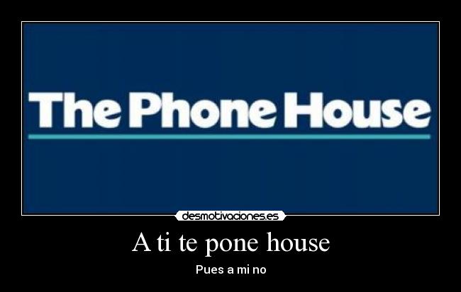 A ti te pone house -