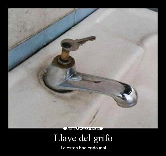 Llave del grifo - Lo estas haciendo mal