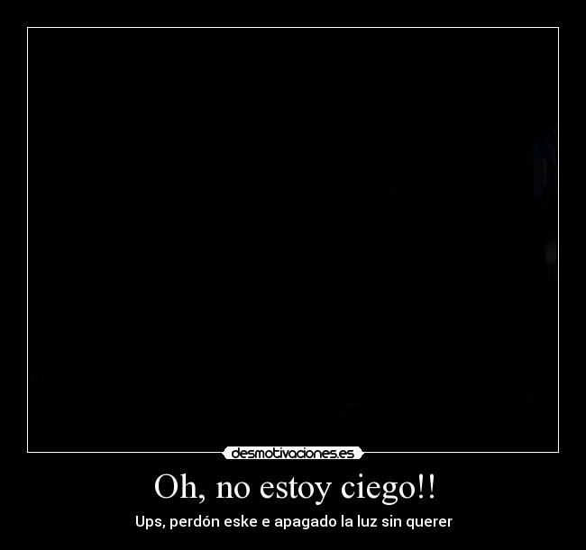 Oh, no estoy ciego!! -