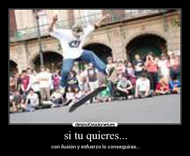 si tu quieres... - con ilusión y esfuerzo lo conseguiras...
