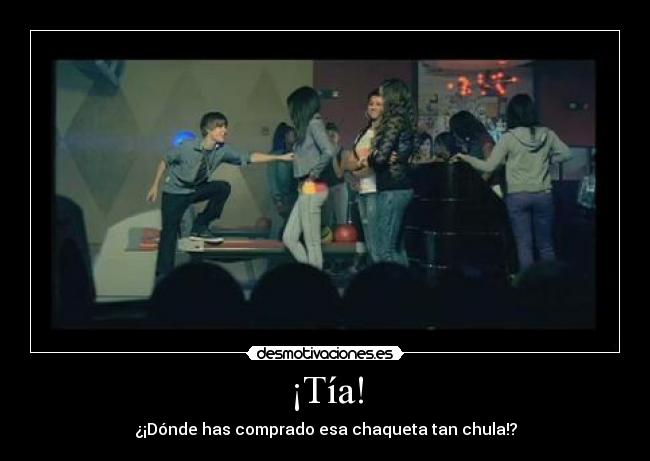 ¡Tía! - ¿¡Dónde has comprado esa chaqueta tan chula!?