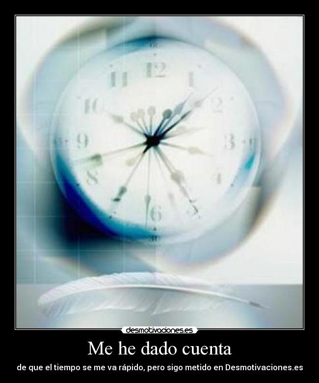 Me he dado cuenta - de que el tiempo se me va rápido, pero sigo metido en Desmotivaciones.es